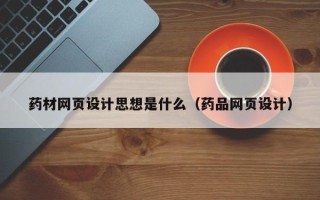 海宁药材网页设计思想是什么（药品网页设计）